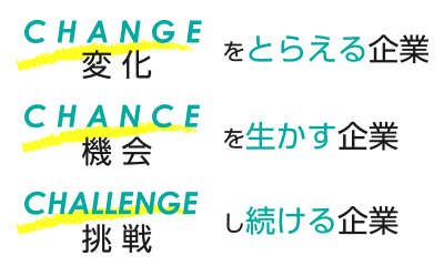 CHANGE（変化）をとらえる企業・CHANCE（機会）を生かす企業・CHALLENGE（挑戦）し続ける企業