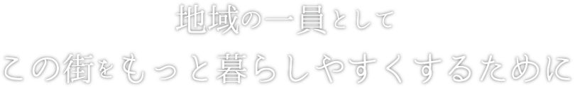地域の一員として、この街をもっと暮らしやすくするために