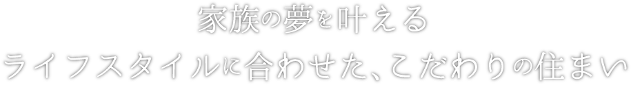 家族の夢を叶えるライフスタイルに合わせたこだわりの住まい